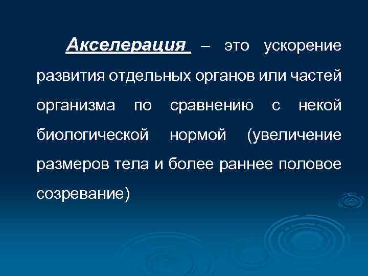 Акселерация – это ускорение развития отдельных органов или частей организма по биологической сравнению нормой