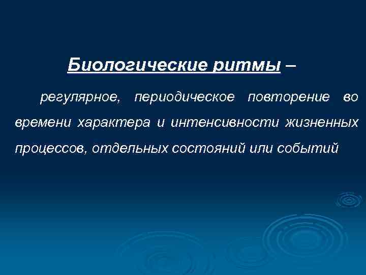 Биологические ритмы – регулярное, периодическое повторение во времени характера и интенсивности жизненных процессов, отдельных