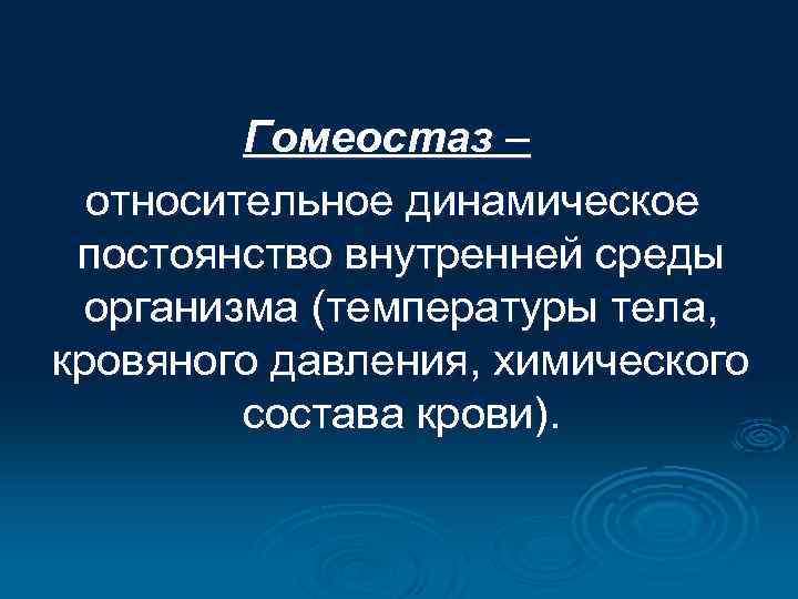 Гомеостаз – относительное динамическое постоянство внутренней среды организма (температуры тела, кровяного давления, химического состава