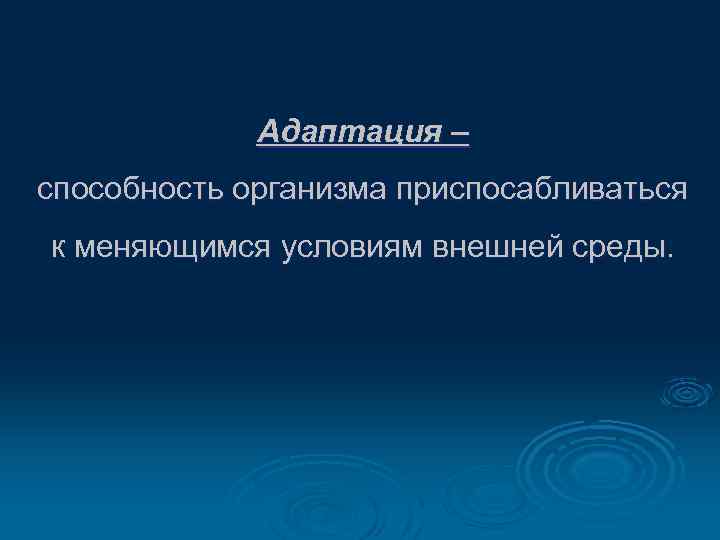 Адаптация – способность организма приспосабливаться к меняющимся условиям внешней среды. 