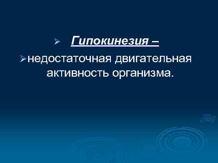 Гипокинезия – Ø недостаточная двигательная активность организма. Ø 