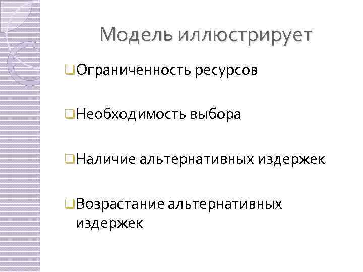 Модель иллюстрирует q. Ограниченность ресурсов q. Необходимость выбора q. Наличие альтернативных издержек q. Возрастание