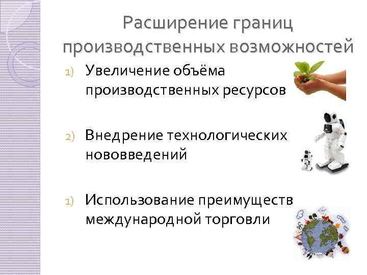 Расширение границ производственных возможностей 1) Увеличение объёма производственных ресурсов 2) Внедрение технологических нововведений 1)