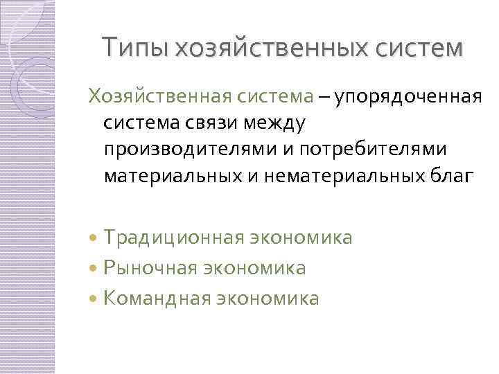 Типы хозяйственных систем Хозяйственная система – упорядоченная система связи между производителями и потребителями материальных