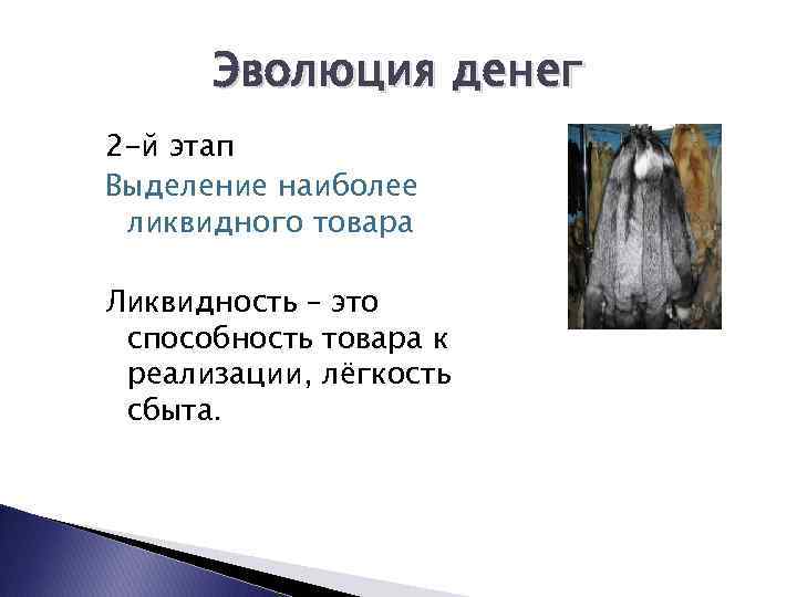 Эволюция денег 2 -й этап Выделение наиболее ликвидного товара Ликвидность – это способность товара