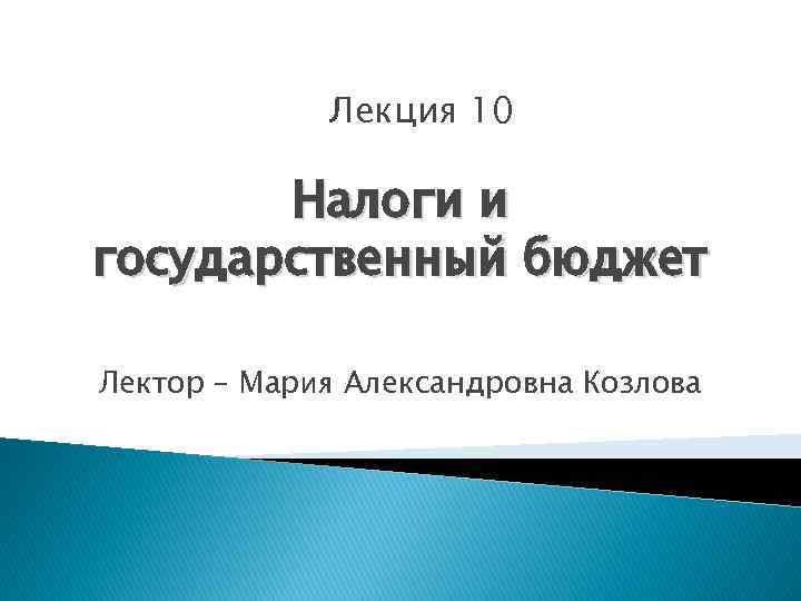 Лекция 10 Налоги и государственный бюджет Лектор – Мария Александровна Козлова 