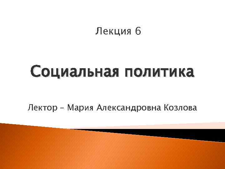 Лекция 6 Социальная политика Лектор – Мария Александровна Козлова 