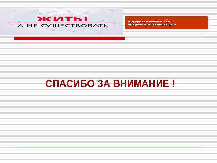 поддержка инновационных программ в социальной сфере СПАСИБО ЗА ВНИМАНИЕ ! 