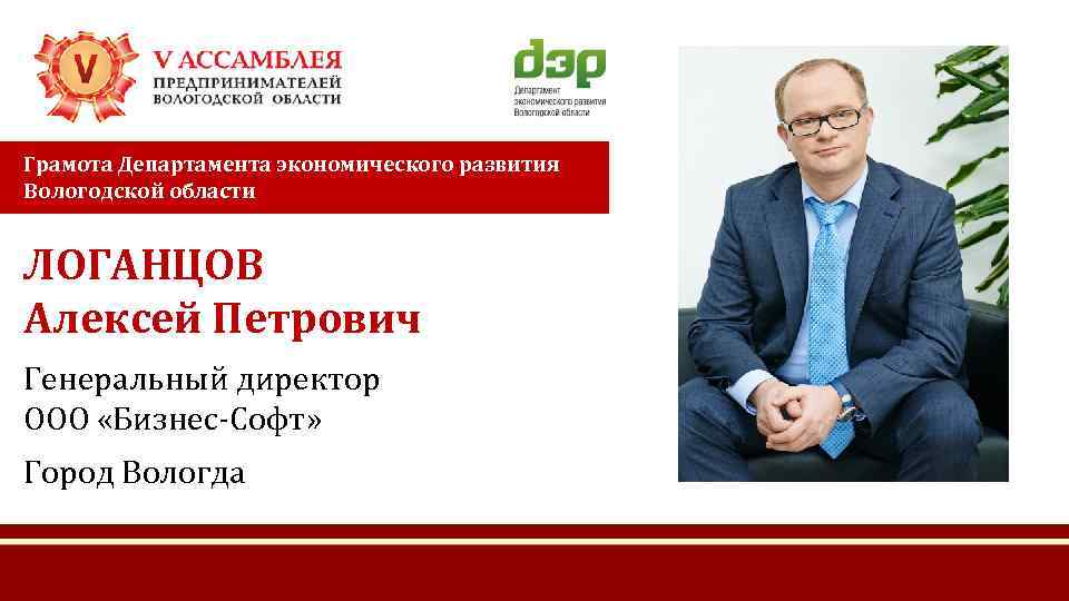 Грамота Департамента экономического развития Вологодской области ЛОГАНЦОВ Алексей Петрович Генеральный директор ООО «Бизнес-Софт» Город