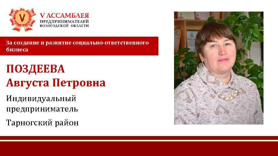 За создание и развитие социально-ответственного бизнеса ПОЗДЕЕВА Августа Петровна Индивидуальный предприниматель Тарногский район 