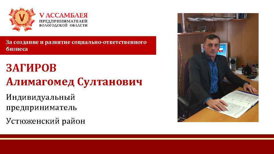 За создание и развитие социально-ответственного бизнеса ЗАГИРОВ Алимагомед Султанович Индивидуальный предприниматель Устюженский район 
