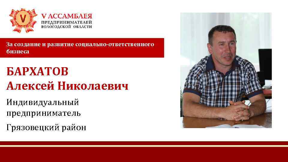 За создание и развитие социально-ответственного бизнеса БАРХАТОВ Алексей Николаевич Индивидуальный предприниматель Грязовецкий район 
