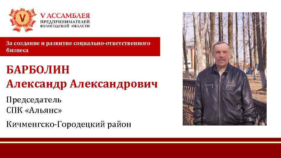 За создание и развитие социально-ответственного бизнеса БАРБОЛИН Александрович Председатель СПК «Альянс» Кичменгско-Городецкий район 