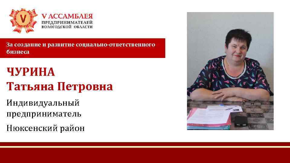 За создание и развитие социально-ответственного бизнеса ЧУРИНА Татьяна Петровна Индивидуальный предприниматель Нюксенский район 