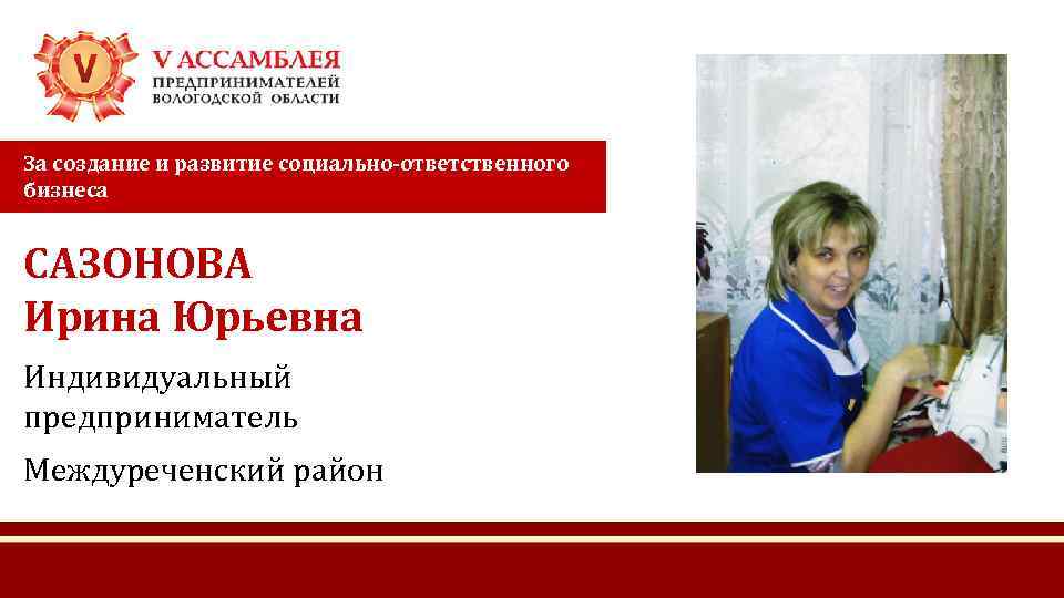 За создание и развитие социально-ответственного бизнеса САЗОНОВА Ирина Юрьевна Индивидуальный предприниматель Междуреченский район 