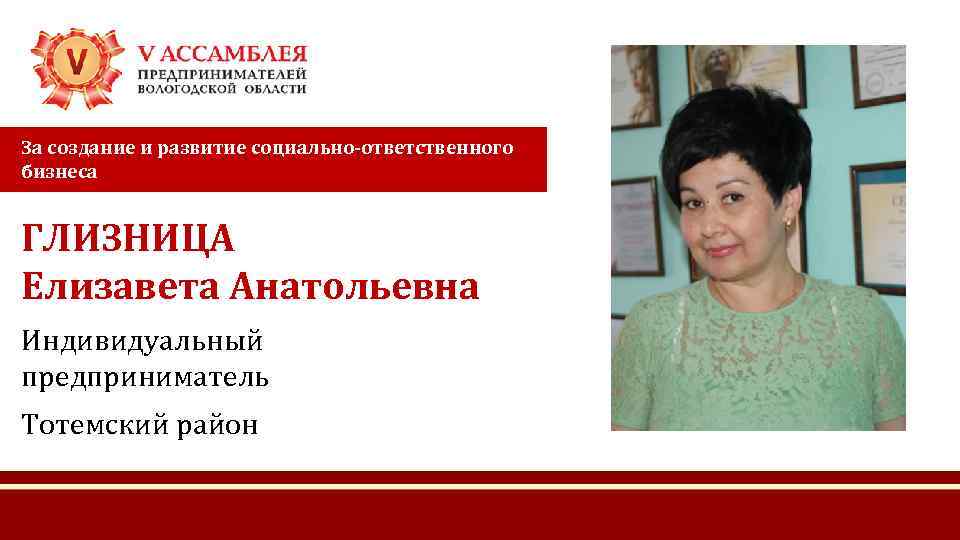 За создание и развитие социально-ответственного бизнеса ГЛИЗНИЦА Елизавета Анатольевна Индивидуальный предприниматель Тотемский район 
