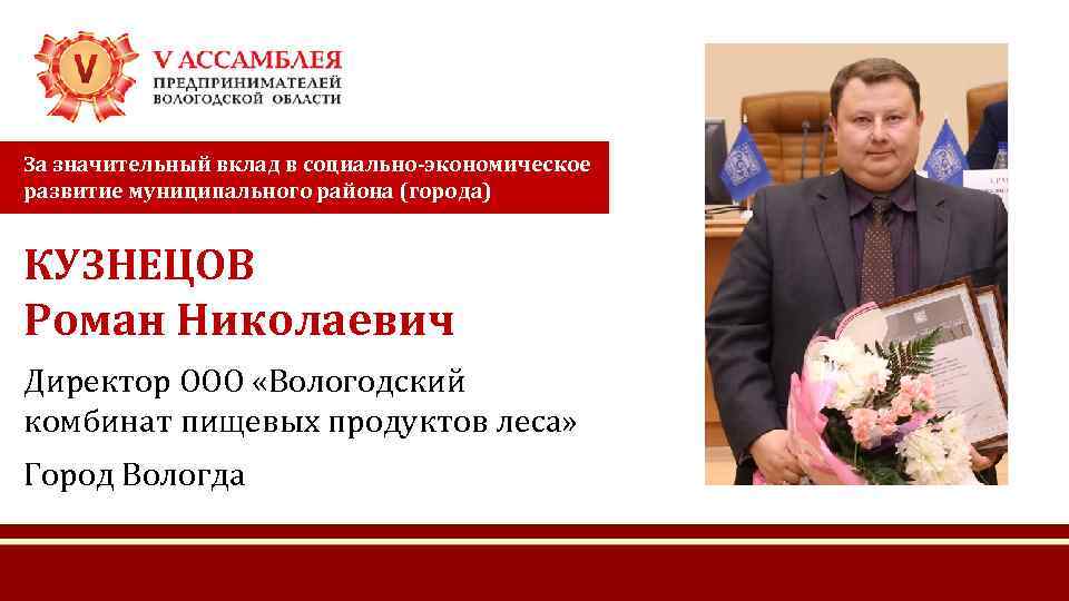 За значительный вклад в социально-экономическое развитие муниципального района (города) КУЗНЕЦОВ Роман Николаевич Директор ООО