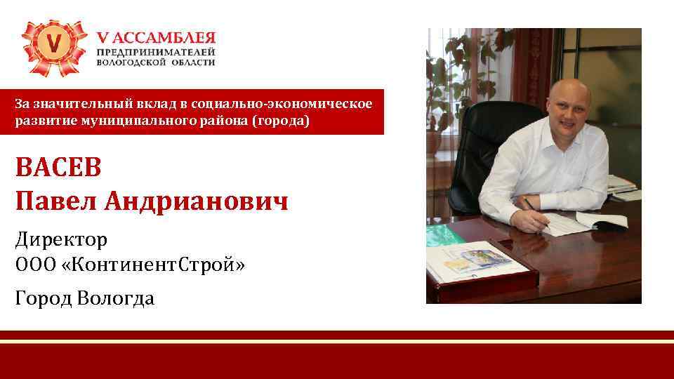 За значительный вклад в социально-экономическое развитие муниципального района (города) ВАСЕВ Павел Андрианович Директор ООО