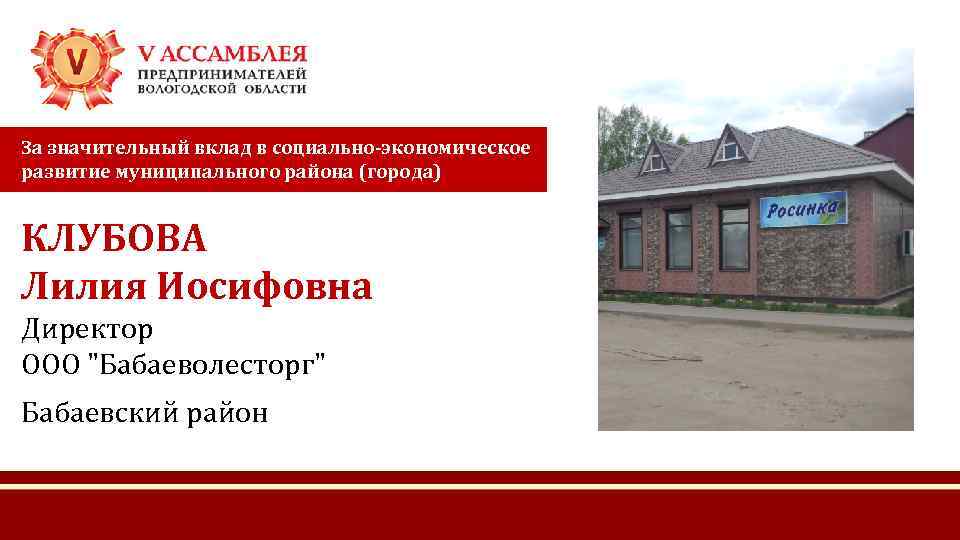 За значительный вклад в социально-экономическое развитие муниципального района (города) КЛУБОВА Лилия Иосифовна Директор ООО