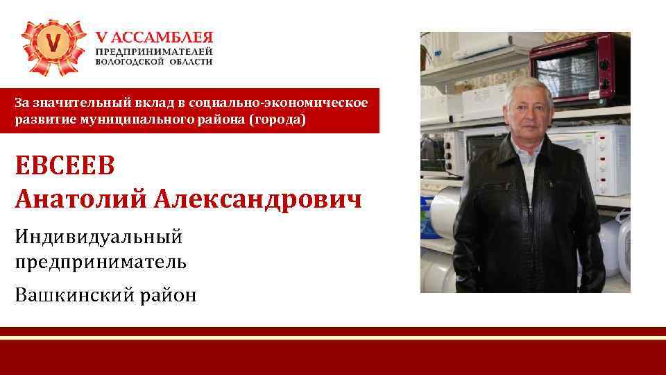 За значительный вклад в социально-экономическое развитие муниципального района (города) ЕВСЕЕВ Анатолий Александрович Индивидуальный предприниматель