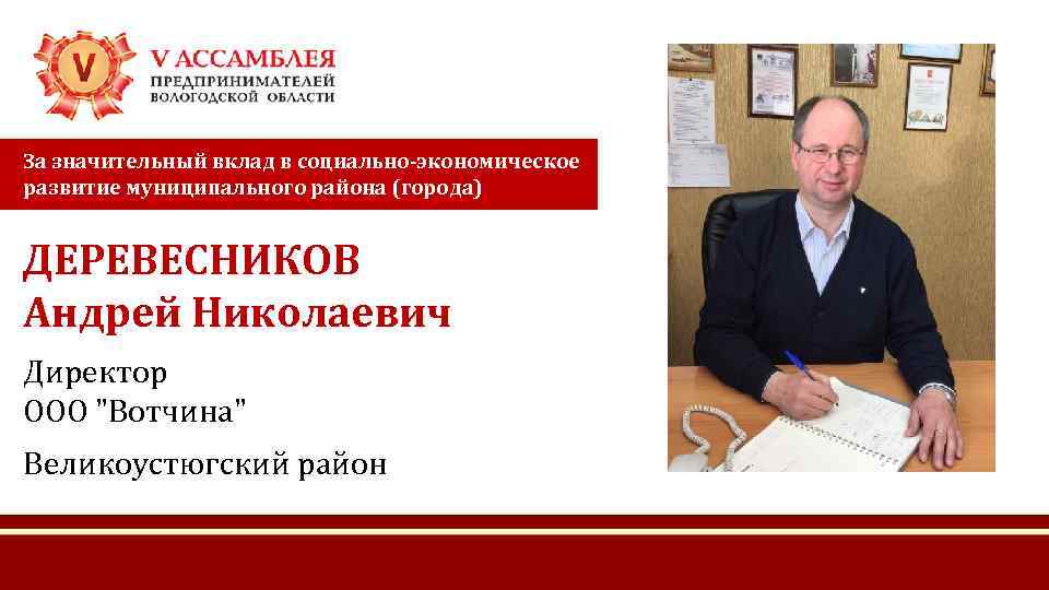 За значительный вклад в социально-экономическое развитие муниципального района (города) ДЕРЕВЕСНИКОВ Андрей Николаевич Директор ООО