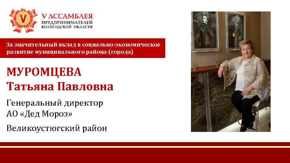 За значительный вклад в социально-экономическое развитие муниципального района (города) МУРОМЦЕВА Татьяна Павловна Генеральный директор
