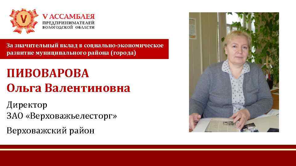 За значительный вклад в социально-экономическое развитие муниципального района (города) ПИВОВАРОВА Ольга Валентиновна Директор ЗАО