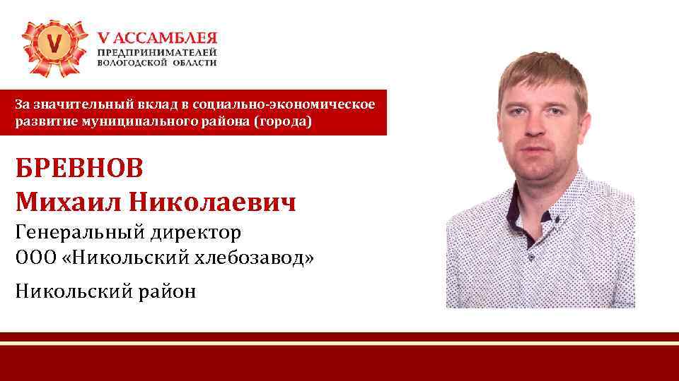 За значительный вклад в социально-экономическое развитие муниципального района (города) БРЕВНОВ Михаил Николаевич Генеральный директор
