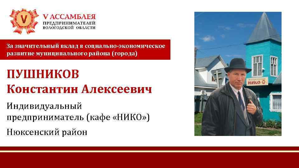 За значительный вклад в социально-экономическое развитие муниципального района (города) ПУШНИКОВ Константин Алексеевич Индивидуальный предприниматель