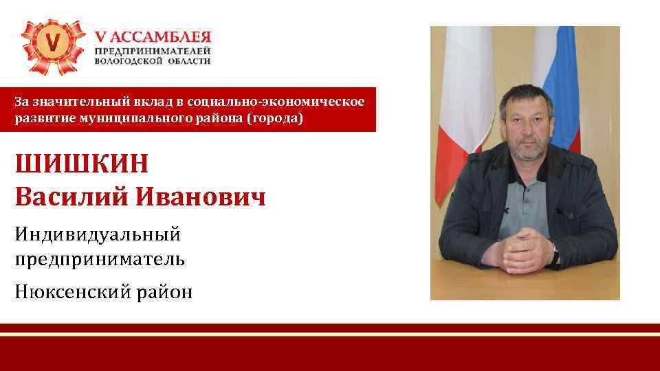 За значительный вклад в социально-экономическое развитие муниципального района (города) ШИШКИН Василий Иванович Индивидуальный предприниматель