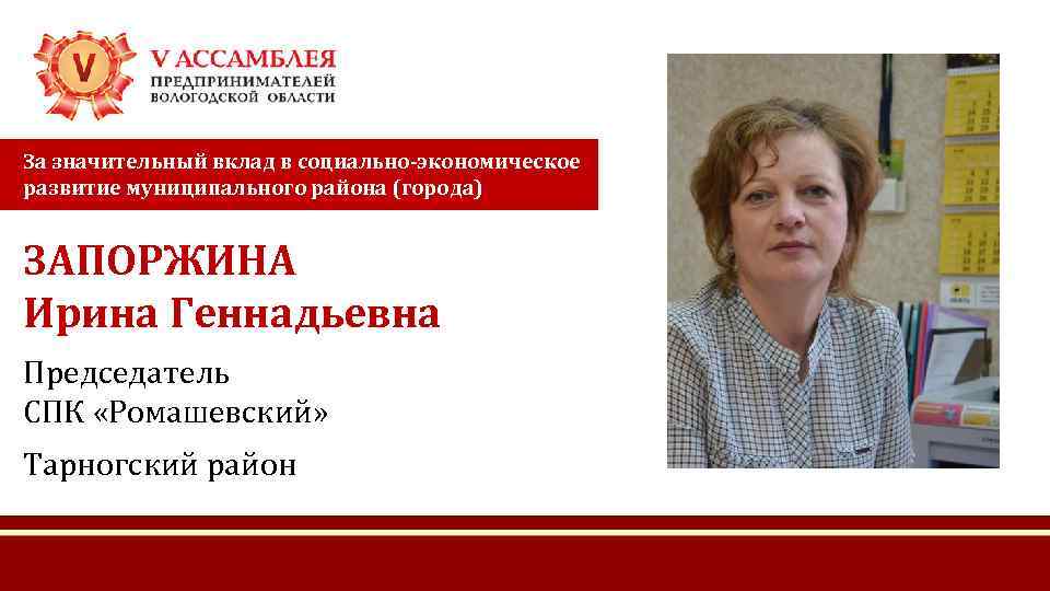 За значительный вклад в социально-экономическое развитие муниципального района (города) ЗАПОРЖИНА Ирина Геннадьевна Председатель СПК