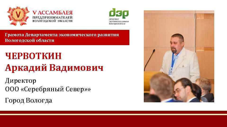 Грамота Департамента экономического развития Вологодской области ЧЕРВОТКИН Аркадий Вадимович Директор ООО «Серебряный Север» »