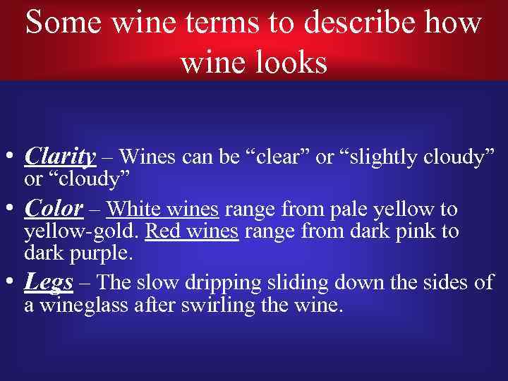 Some wine terms to describe how wine looks • Clarity – Wines can be