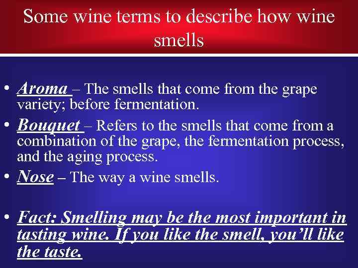 Some wine terms to describe how wine smells • Aroma – The smells that