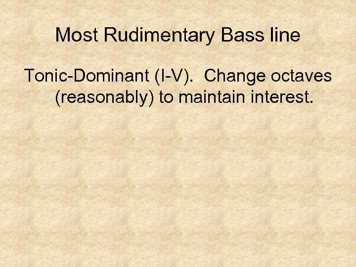 Most Rudimentary Bass line Tonic-Dominant (I-V). Change octaves (reasonably) to maintain interest. 