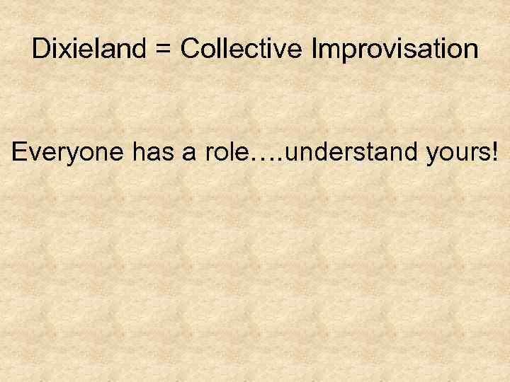 Dixieland = Collective Improvisation Everyone has a role…. understand yours! 