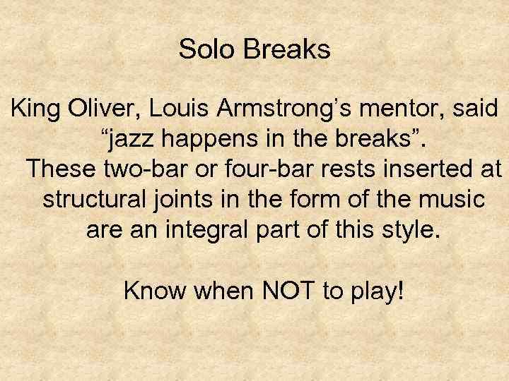 Solo Breaks King Oliver, Louis Armstrong’s mentor, said “jazz happens in the breaks”. These