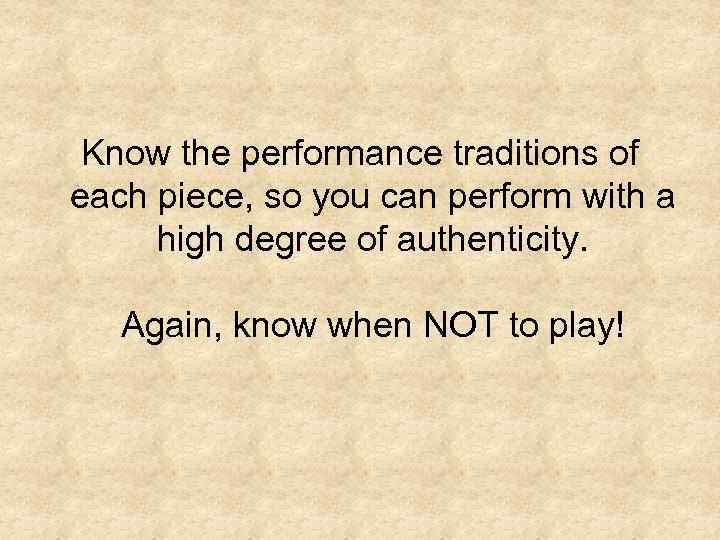 Know the performance traditions of each piece, so you can perform with a high