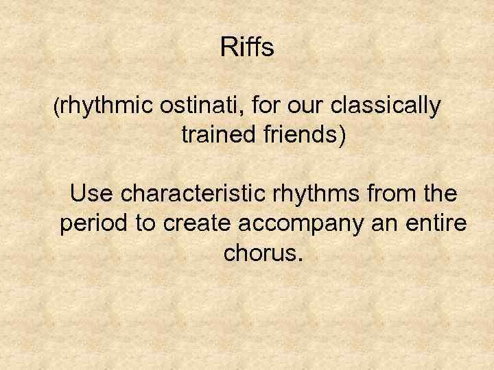 Riffs (rhythmic ostinati, for our classically trained friends) Use characteristic rhythms from the period