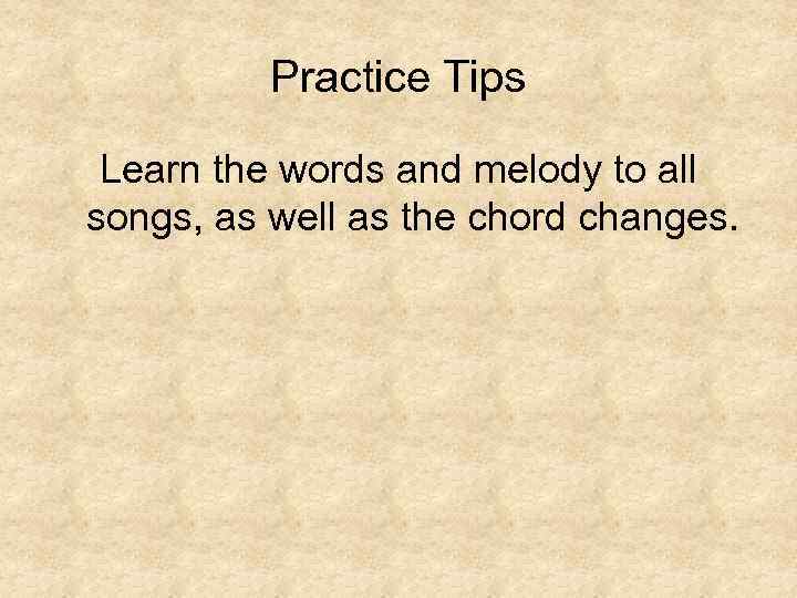 Practice Tips Learn the words and melody to all songs, as well as the