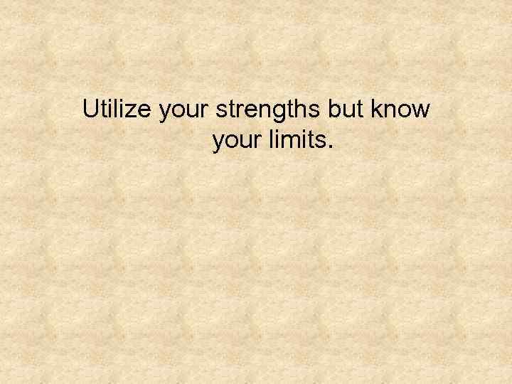 Utilize your strengths but know your limits. 