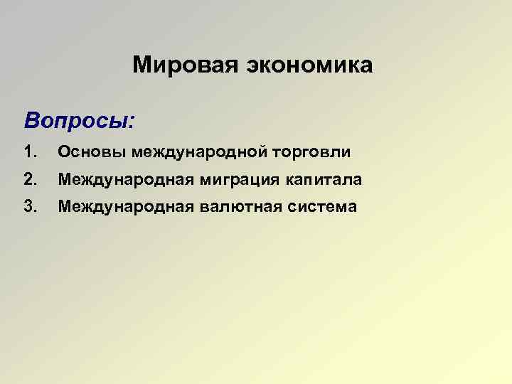 Мировая экономика Вопросы: 1. Основы международной торговли 2. Международная миграция капитала 3. Международная валютная