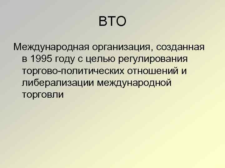 ВТО Международная организация, созданная в 1995 году с целью регулирования торгово политических отношений и