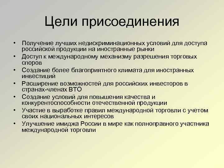 Цели присоединения • Получение лучших недискриминационных условий для доступа российской продукции на иностранные рынки