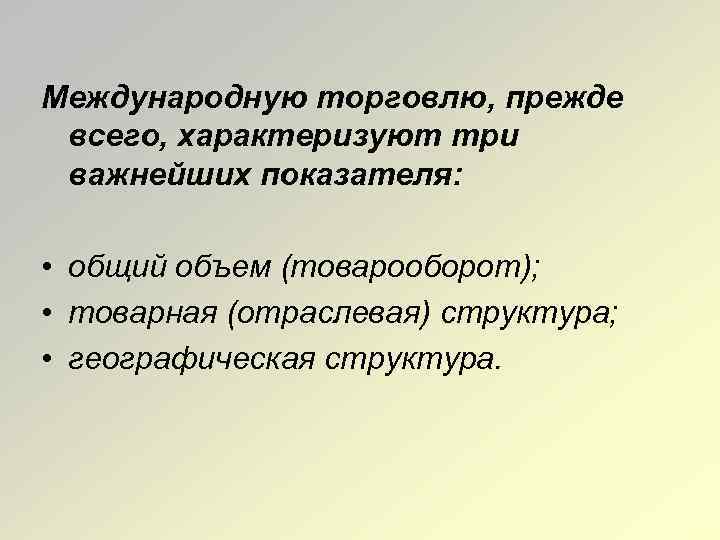 Международную торговлю, прежде всего, характеризуют три важнейших показателя: • общий объем (товарооборот); • товарная