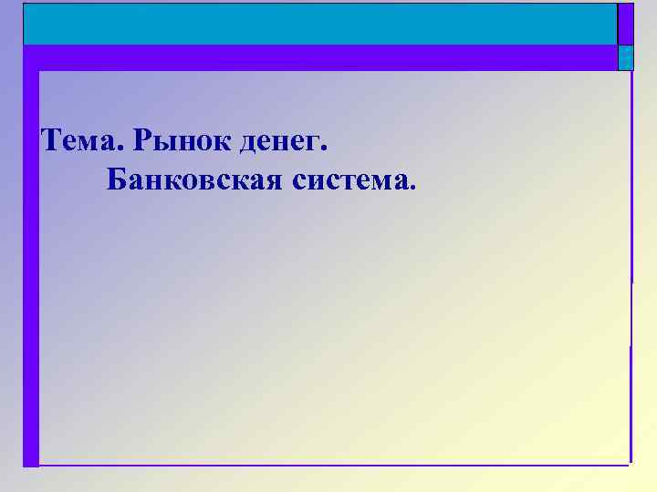 Тема. Рынок денег. Банковская система. 