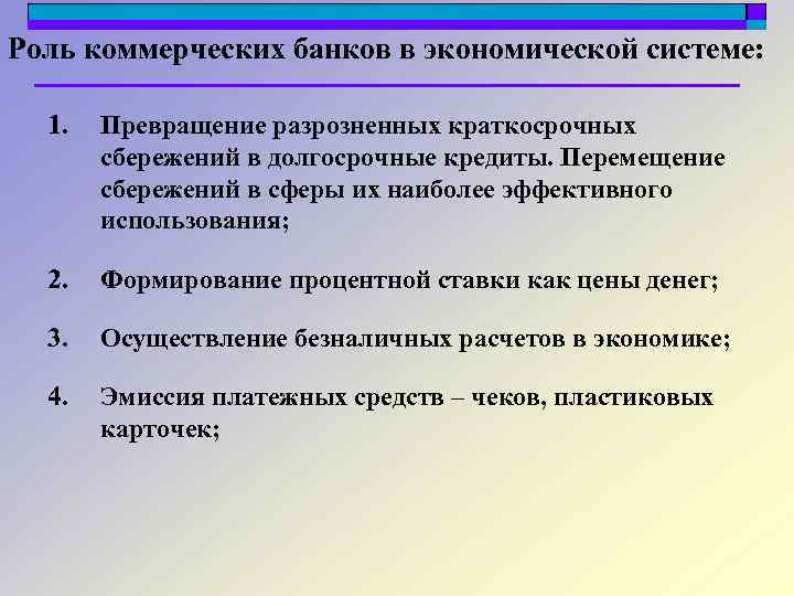 Роль коммерческих банков в экономической системе: 1. Превращение разрозненных краткосрочных сбережений в долгосрочные кредиты.