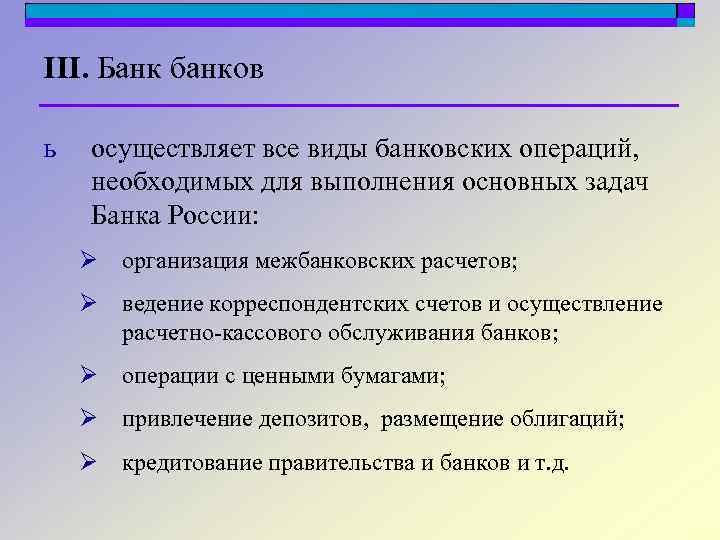 III. Банк банков ь осуществляет все виды банковских операций, необходимых для выполнения основных задач