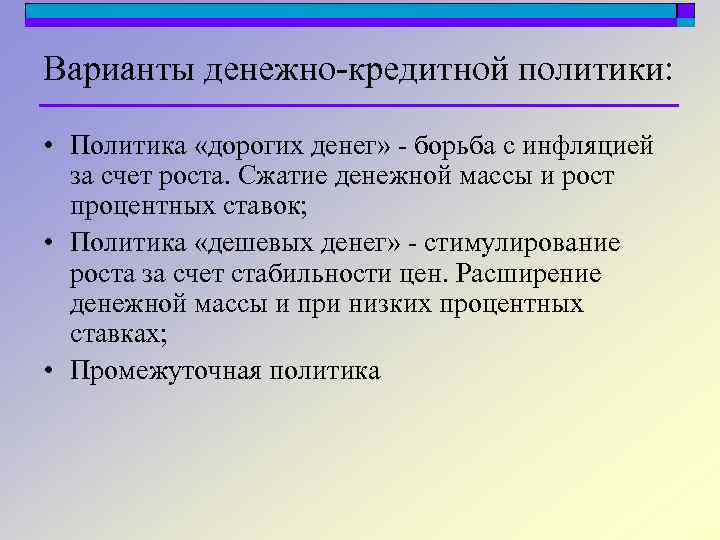 Варианты денежно-кредитной политики: • Политика «дорогих денег» - борьба с инфляцией за счет роста.