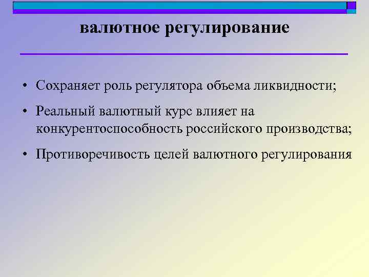 валютное регулирование • Сохраняет роль регулятора объема ликвидности; • Реальный валютный курс влияет на